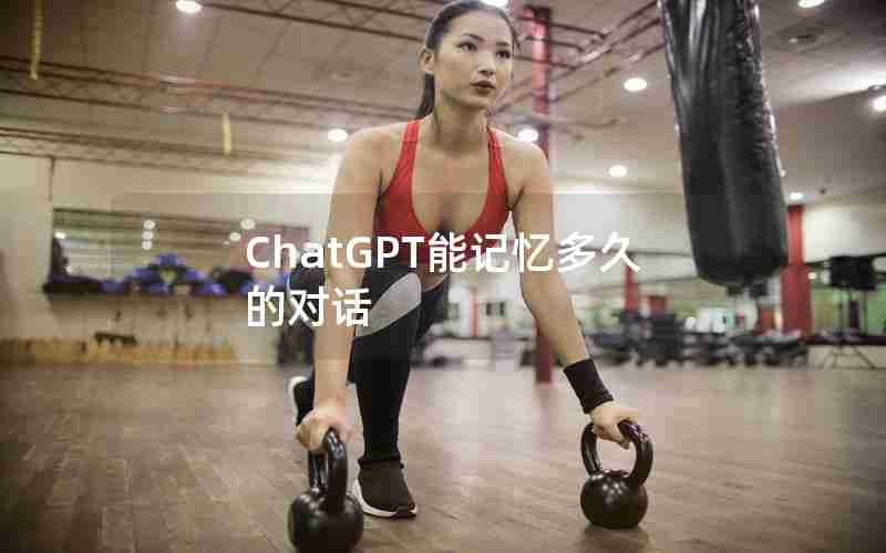 ChatGPT能记忆多久的对话 ChatGPT能记忆多久的对话