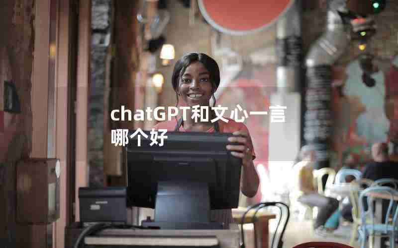 chatGPT和文心一言哪个好 chatGPT和文心一言哪个好