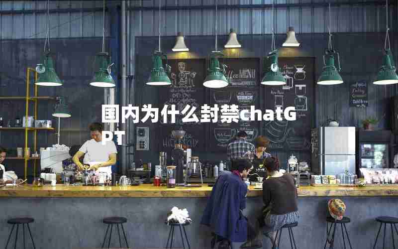 国内为什么封禁chatGPT 国内为什么封禁chatGPT