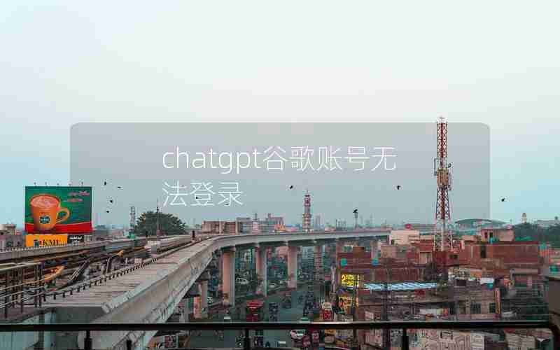 chatgpt谷歌账号无法登录 chatgpt谷歌账号无法登录