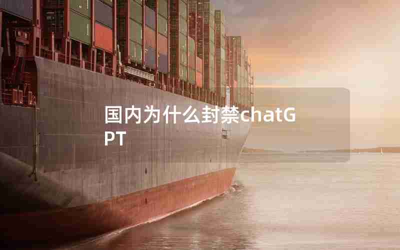 国内为什么封禁chatGPT 国内为什么封禁chatGPT