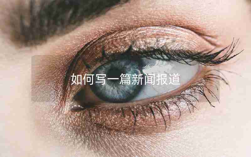 如何写一篇新闻报道 如何写一篇新闻报道