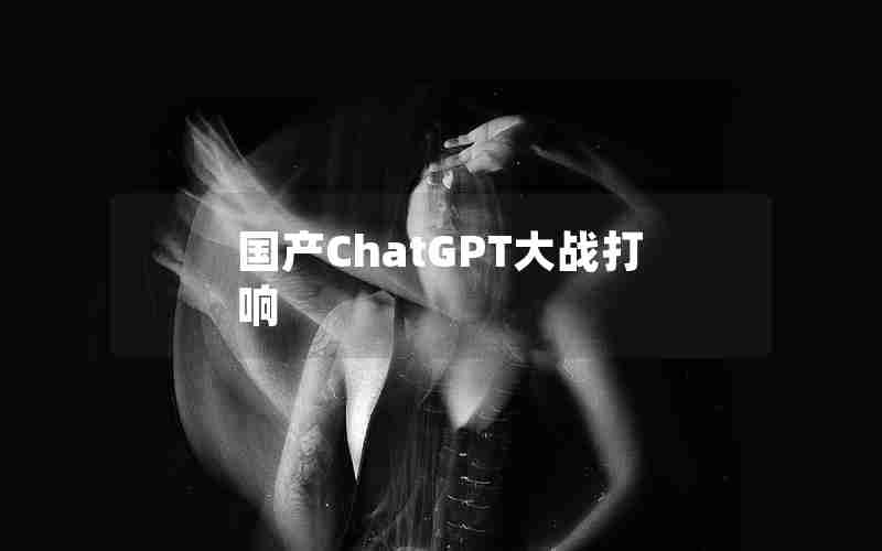 国产ChatGPT大战打响
