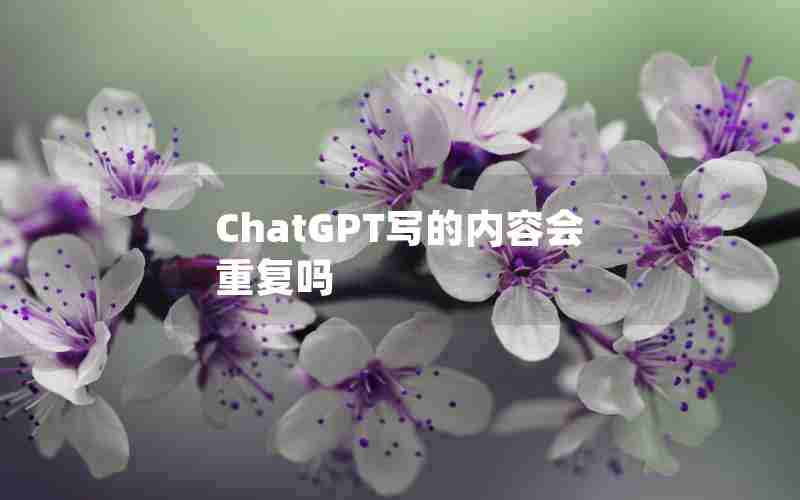 ChatGPT写的内容会重复吗 ChatGPT写的内容会重复吗