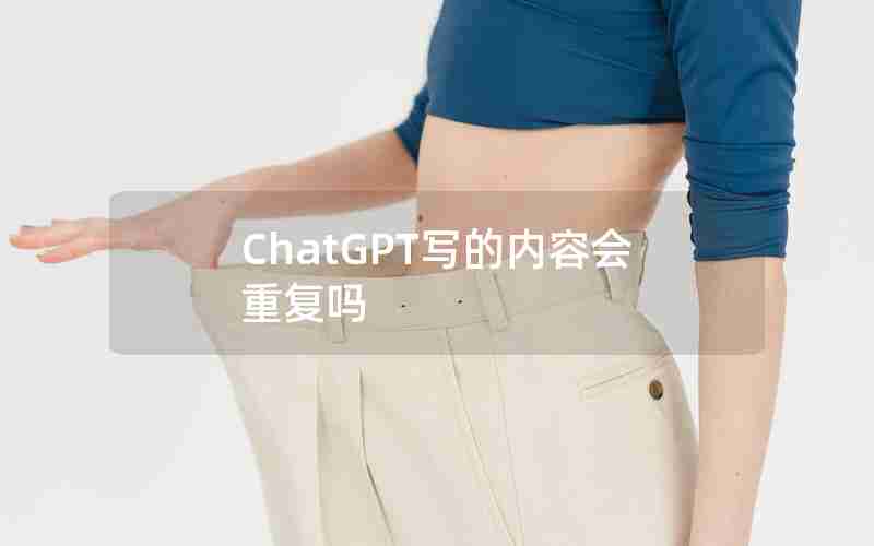 ChatGPT写的内容会重复吗 ChatGPT写的内容会重复吗