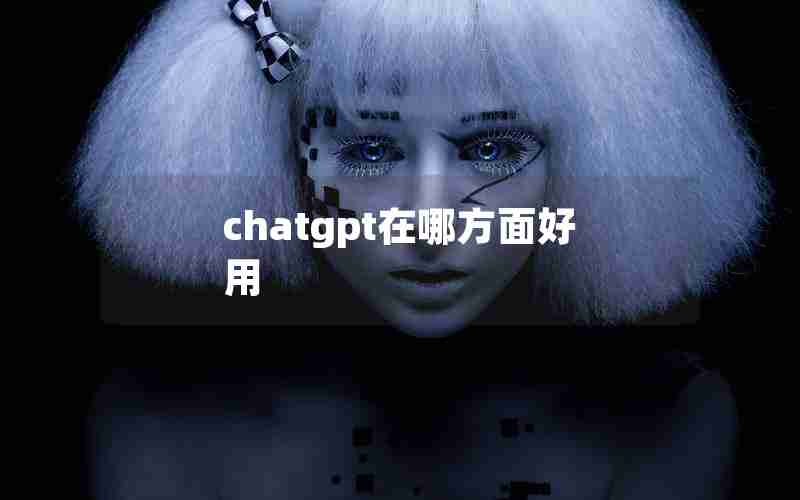 chatgpt在哪方面好用 chatgpt在哪方面好用