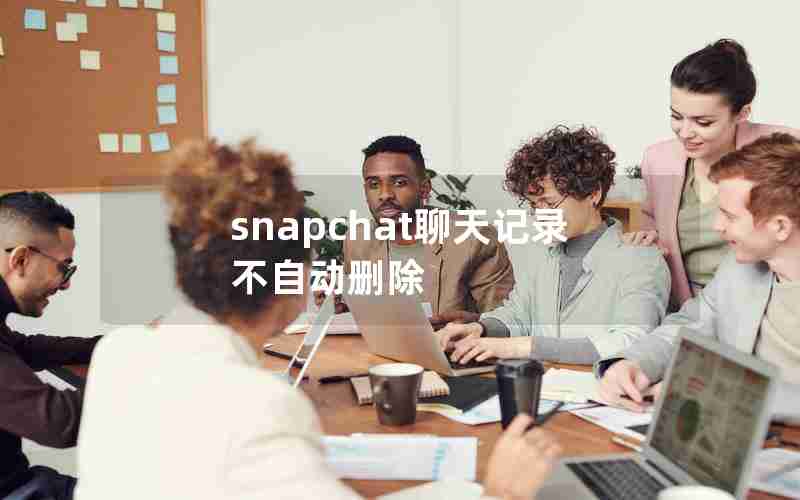 snapchat聊天记录不自动删除 snapchat聊天记录不自动删除