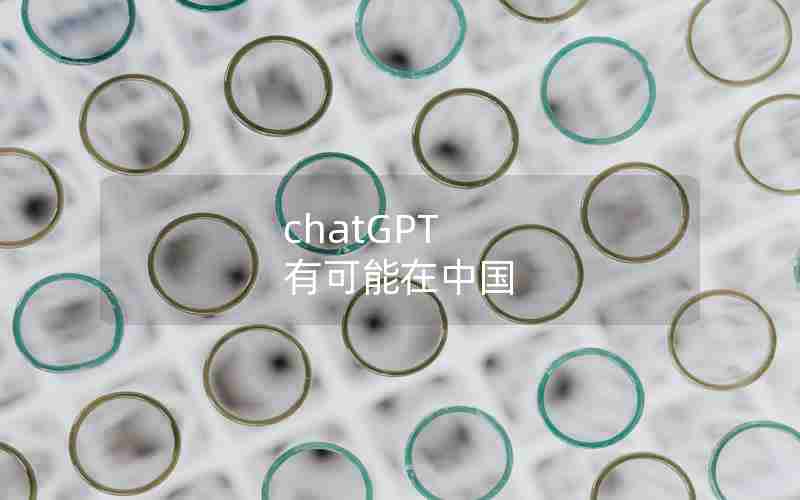 chatGPT 有可能在中国 chatGPT 有可能在中国