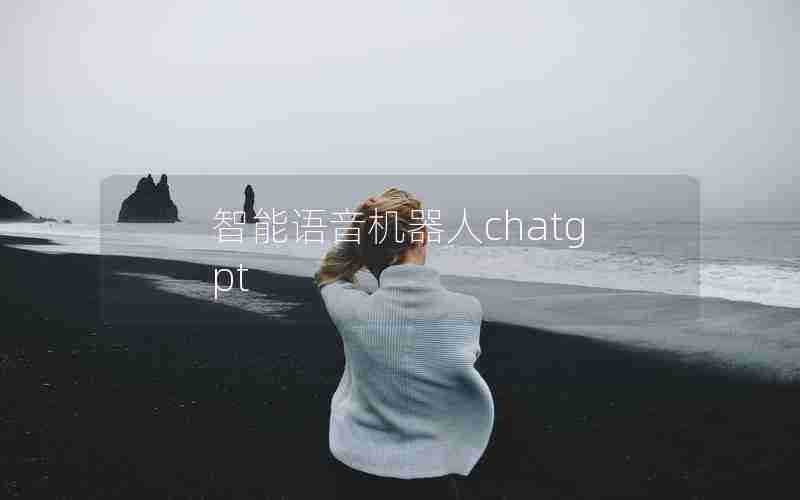 智能语音机器人chatgpt 智能语音机器人chatgpt
