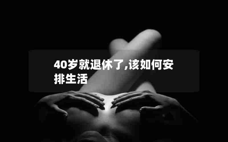 40岁就退休了,该如何安排生活 40岁就退休了,该如何安排生活