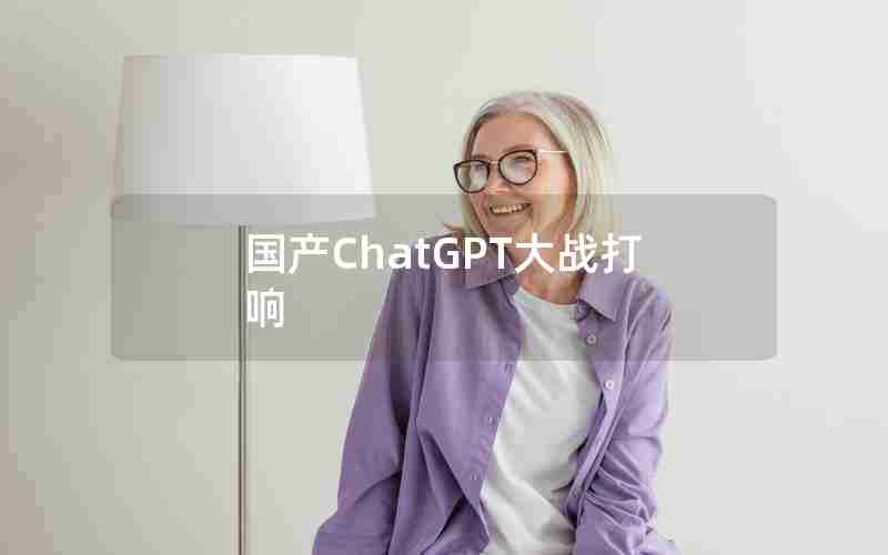 国产ChatGPT大战打响 国产ChatGPT大战打响