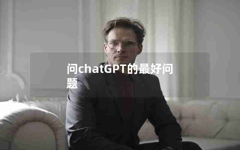 问chatGPT的最好问题 问chatGPT的最好问题