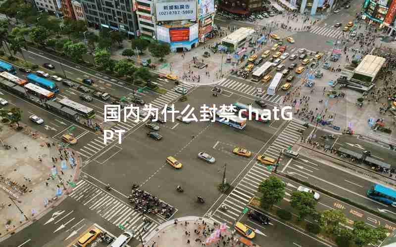 国内为什么封禁chatGPT 国内为什么封禁chatGPT