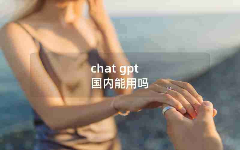 chat gpt 国内能用吗 chat gpt 国内能用吗