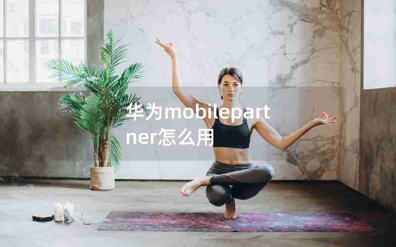 华为mobilepartner怎么用 华为mobilepartner怎么用