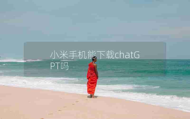 小米手机能下载chatGPT吗 小米手机能下载chatGPT吗