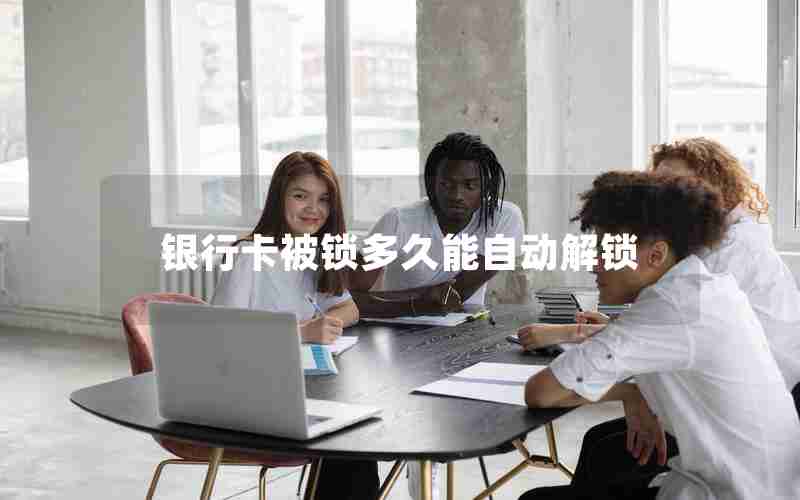银行卡被锁多久能自动解锁 银行卡被锁多久能自动解锁
