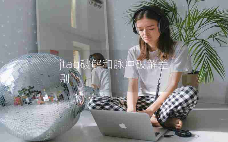 jtag破解和脉冲破解差别 jtag破解和脉冲破解差别