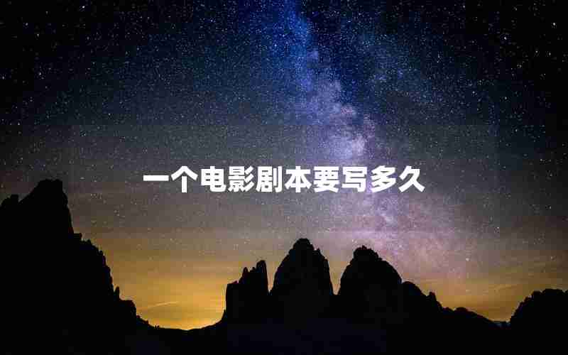 一个电影剧本要写多久 一个电影剧本要写多久