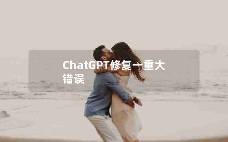 ChatGPT修复一重大错误