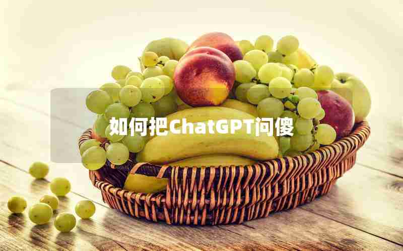 如何把ChatGPT问傻 如何把ChatGPT问傻
