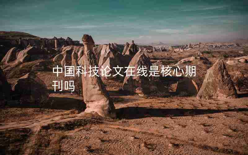 中国科技论文在线是核心期刊吗 中国科技论文在线是核心期刊吗