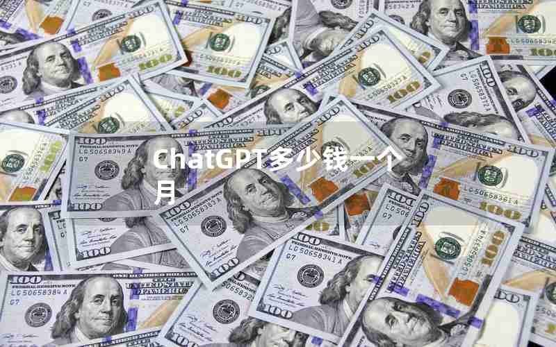 ChatGPT多少钱一个月 ChatGPT多少钱一个月