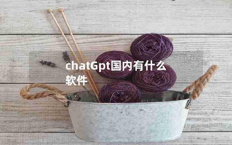 chatGpt国内有什么软件 chatGpt国内有什么软件