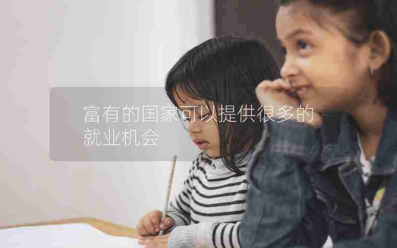 富有的国家可以提供很多的就业机会 富有的国家可以提供很多的就业机会