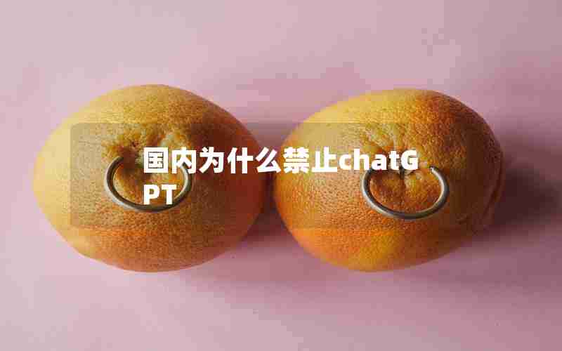 国内为什么禁止chatGPT 国内为什么禁止chatGPT