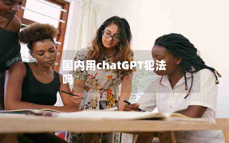 国内用chatGPT犯法吗 国内用chatGPT犯法吗