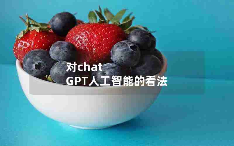对chat GPT人工智能的看法 对chat GPT人工智能的看法