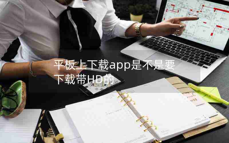 平板上下载app是不是要下载带HD的 平板上下载app是不是要下载带HD的