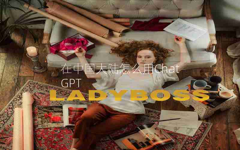 在中国大陆怎么用ChatGPT