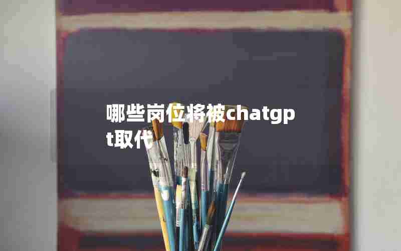 哪些岗位将被chatgpt取代 哪些岗位将被chatgpt取代