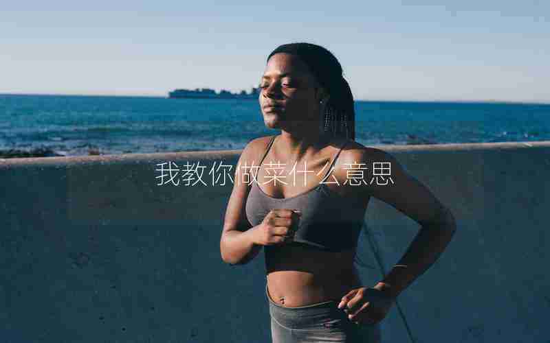 我教你做菜什么意思 我教你做菜什么意思