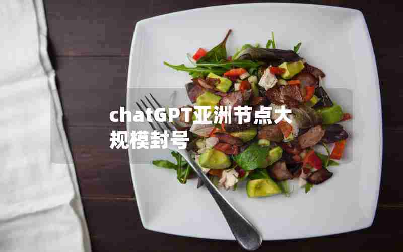 chatGPT亚洲节点大规模封号 chatGPT亚洲节点大规模封号