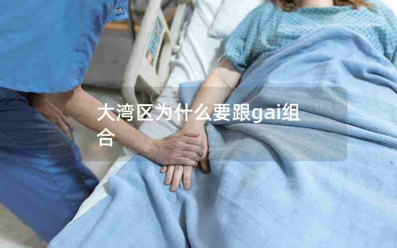 大湾区为什么要跟gai组合