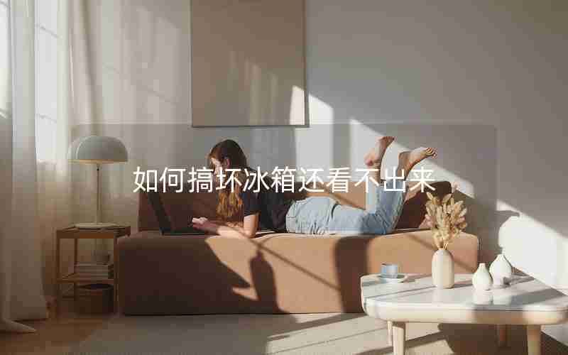如何搞坏冰箱还看不出来