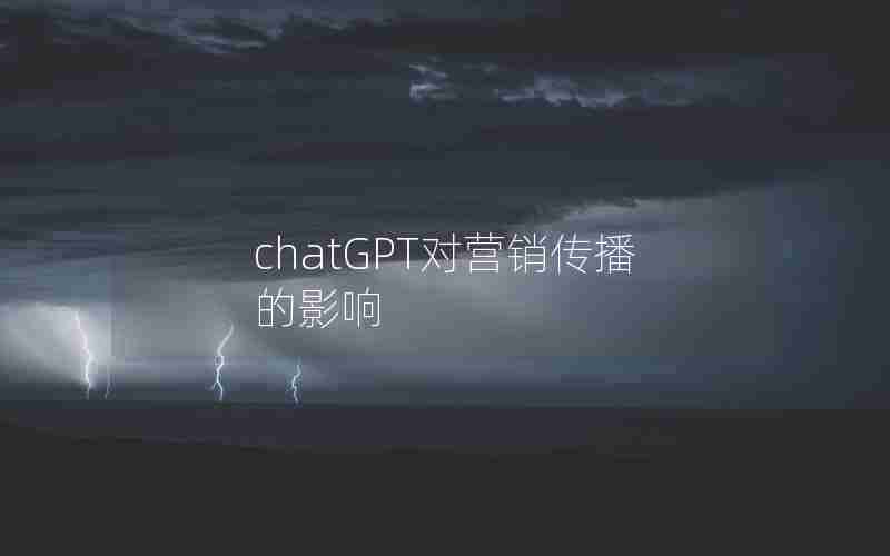 chatGPT对营销传播的影响 chatGPT对营销传播的影响