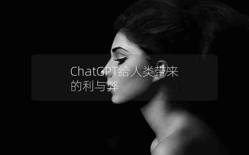 ChatGPT给人类带来的利与弊 ChatGPT给人类带来的利与弊