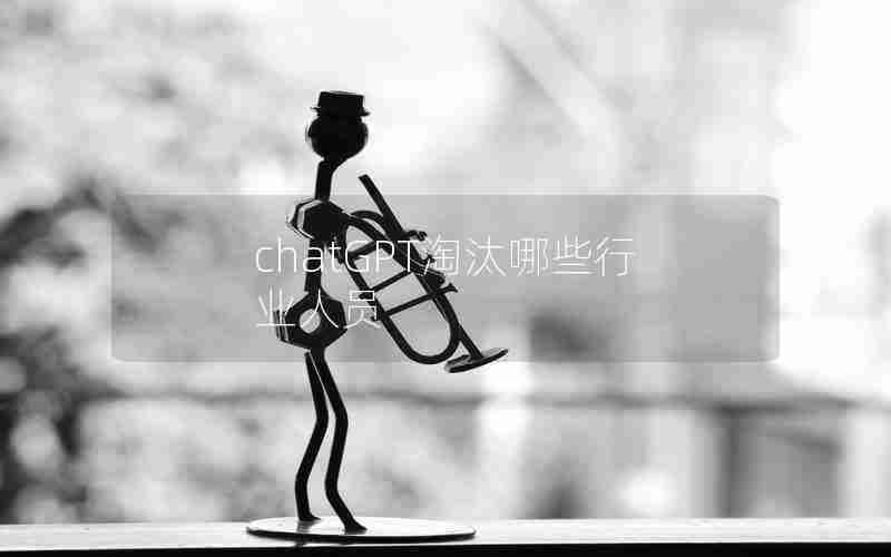 chatGPT淘汰哪些行业人员 chatGPT淘汰哪些行业人员