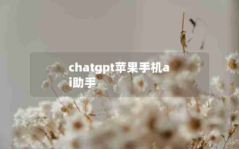 chatgpt苹果手机ai助手 chatgpt苹果手机ai助手