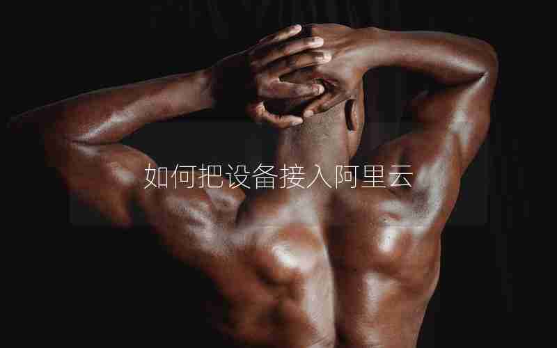 如何把设备接入阿里云 如何把设备接入阿里云
