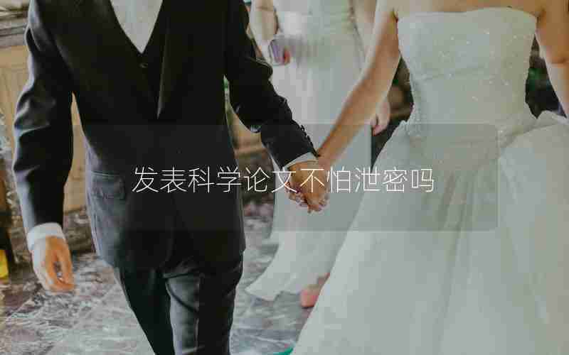 发表科学论文不怕泄密吗