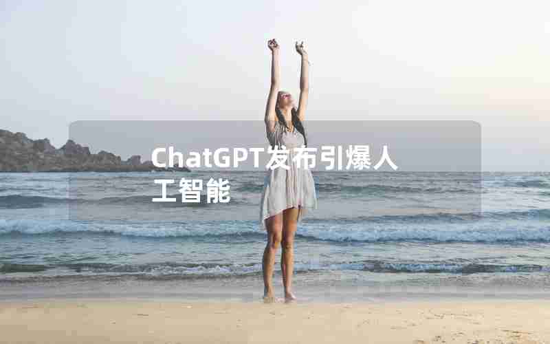 ChatGPT发布引爆人工智能 ChatGPT发布引爆人工智能