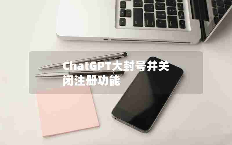 ChatGPT大封号并关闭注册功能