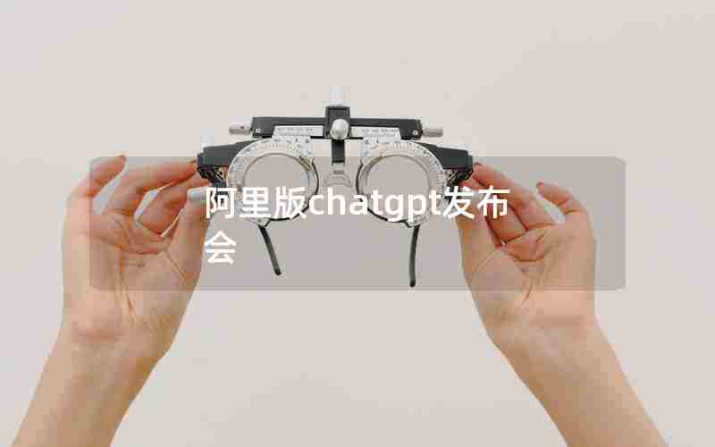 阿里版chatgpt发布会 阿里版chatgpt发布会