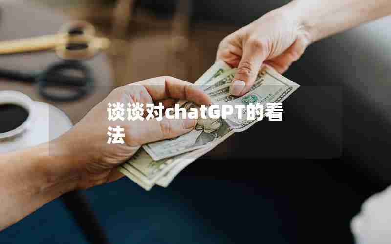 谈谈对chatGPT的看法 谈谈对chatGPT的看法