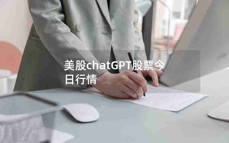 美股chatGPT股票今日行情 美股chatGPT股票今日行情